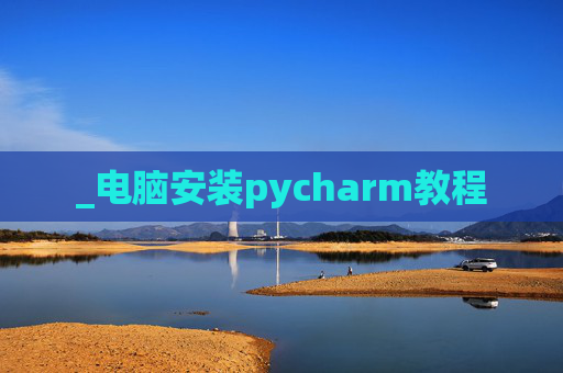 _电脑安装pycharm教程